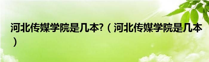 河北传媒学院是几本?（河北传媒学院是几本）