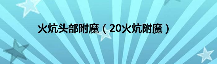 火炕头部附魔（20火炕附魔）