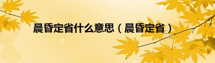 晨昏定省什么意思（晨昏定省）