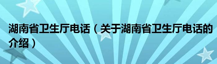 湖南省卫生厅电话（关于湖南省卫生厅电话的介绍）