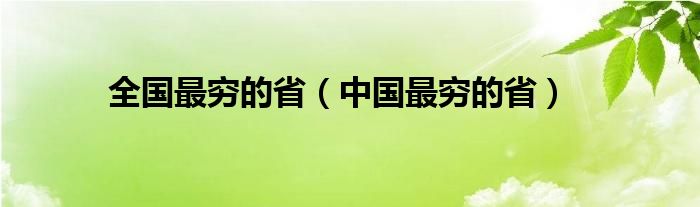 全国最穷的省（中国最穷的省）