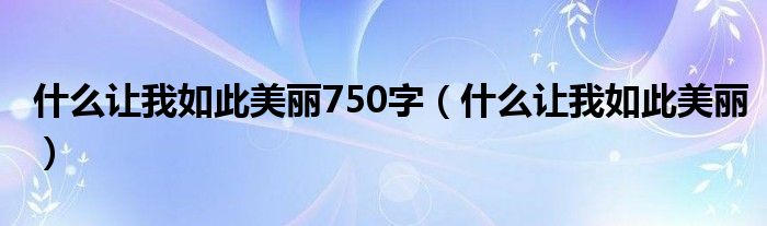 什么让我如此美丽750字（什么让我如此美丽）