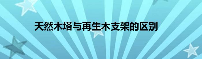 天然木塔与再生木支架的区别