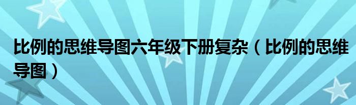 比例的思维导图六年级下册复杂（比例的思维导图）