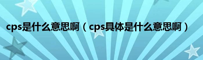 cps是什么意思啊（cps具体是什么意思啊）