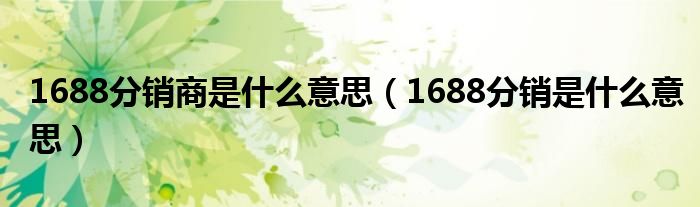 1688分销商是什么意思（1688分销是什么意思）