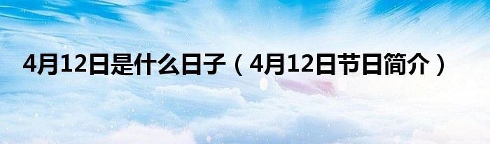 4月12日是什么日子（4月12日节日简介）