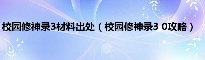 校园修神录3材料出处（校园修神录3 0攻略）