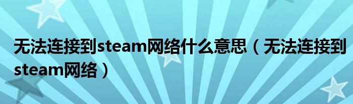 无法连接到steam网络什么意思（无法连接到steam网络）