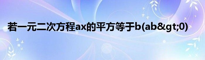 若一元二次方程ax的平方等于b(ab>0)