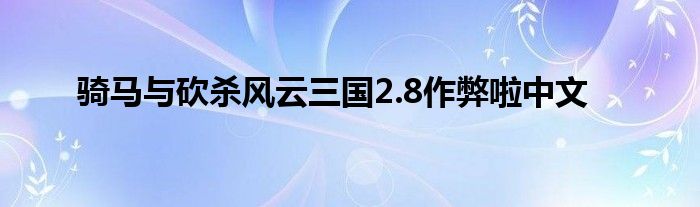 骑马与砍杀风云三国2.8作弊啦中文