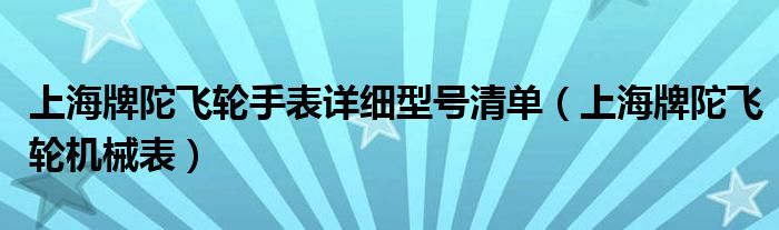 上海牌陀飞轮手表详细型号清单（上海牌陀飞轮机械表）