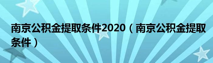 南京公积金提取条件2020（南京公积金提取条件）