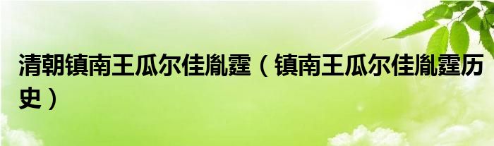 清朝镇南王瓜尔佳胤霆（镇南王瓜尔佳胤霆历史）