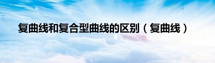 复曲线和复合型曲线的区别（复曲线）