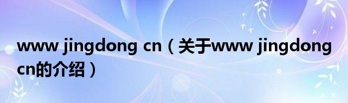 www jingdong cn（关于www jingdong cn的介绍）