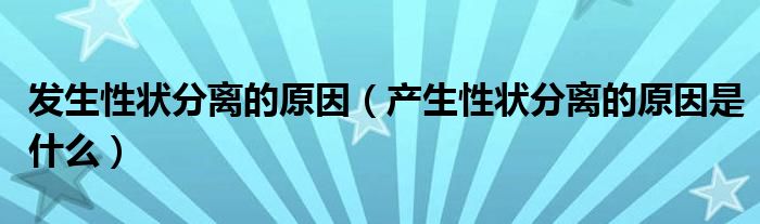 发生性状分离的原因（产生性状分离的原因是什么）