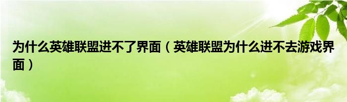 为什么英雄联盟进不了界面（英雄联盟为什么进不去游戏界面）