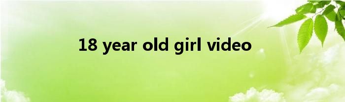 18 year old girl video