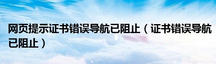 网页提示证书错误导航已阻止（证书错误导航已阻止）