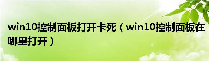 win10控制面板打开卡死（win10控制面板在哪里打开）