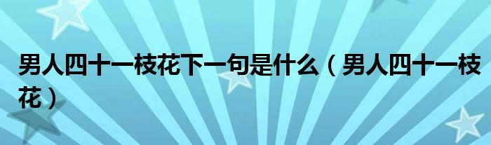 男人四十一枝花下一句是什么（男人四十一枝花）