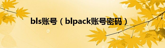 bls账号（blpack账号密码）