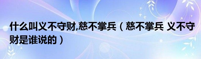 什么叫义不守财,慈不掌兵（慈不掌兵 义不守财是谁说的）