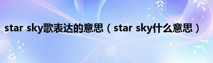 star sky歌表达的意思（star sky什么意思）