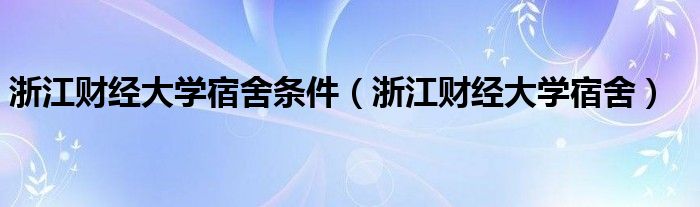 浙江财经大学宿舍条件（浙江财经大学宿舍）