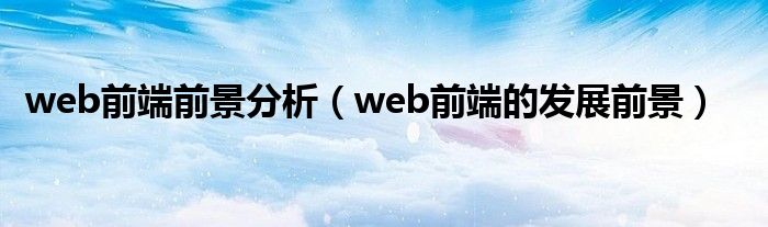 web前端前景分析（web前端的发展前景）