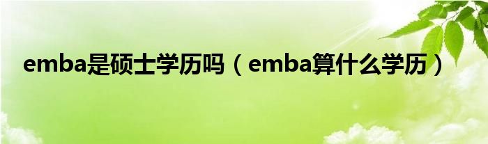 emba是硕士学历吗（emba算什么学历）