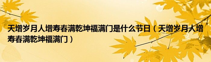 天增岁月人增寿春满乾坤福满门是什么节日（天增岁月人增寿春满乾坤福满门）