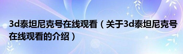 3d泰坦尼克号在线观看（关于3d泰坦尼克号在线观看的介绍）