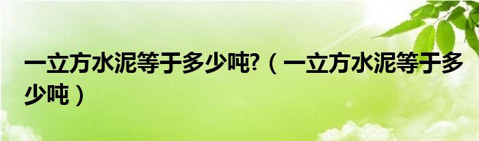 一立方水泥等于多少吨?（一立方水泥等于多少吨）