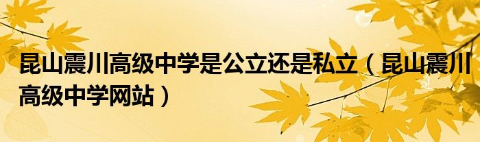 昆山震川高级中学是公立还是私立（昆山震川高级中学网站）