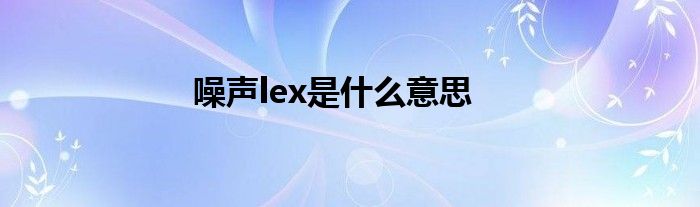 噪声lex是什么意思