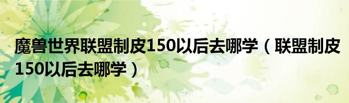 魔兽世界联盟制皮150以后去哪学（联盟制皮150以后去哪学）