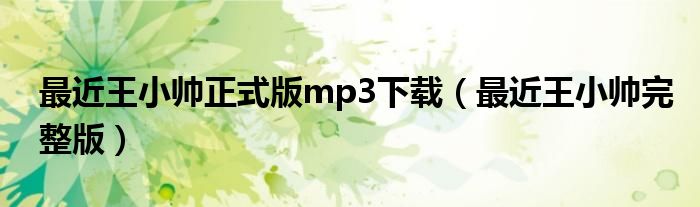 最近王小帅正式版mp3下载（最近王小帅完整版）