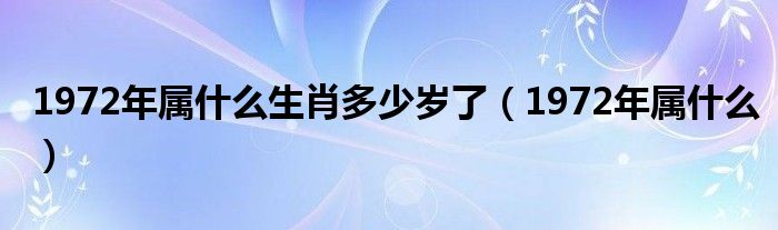 1972年属什么生肖多少岁了（1972年属什么）