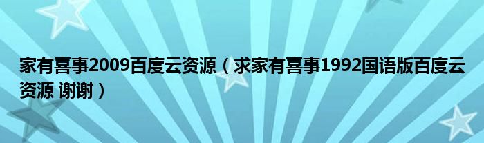 家有喜事2009百度云资源（求家有喜事1992国语版百度云资源 谢谢）