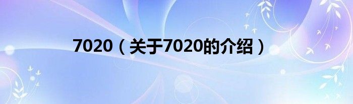 7020（关于7020的介绍）