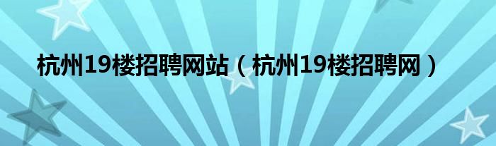 杭州19楼招聘网站（杭州19楼招聘网）