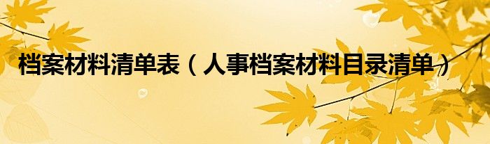 档案材料清单表（人事档案材料目录清单）