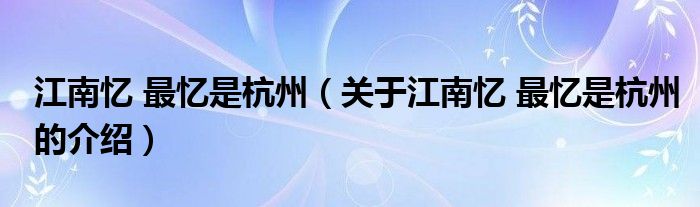 江南忆 最忆是杭州（关于江南忆 最忆是杭州的介绍）