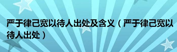 严于律己宽以待人出处及含义（严于律己宽以待人出处）