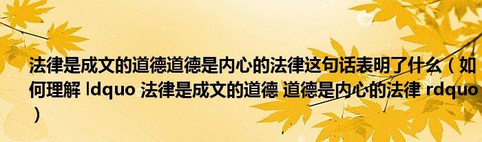 法律是成文的道德道德是内心的法律这句话表明了什么（如何理解 ldquo 法律是成文的道德 道德是内心的法律 rdquo）