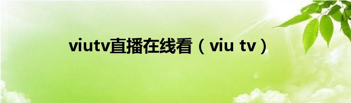 viutv直播在线看（viu tv）