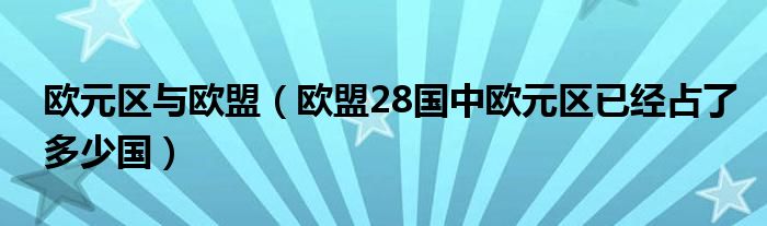 欧元区与欧盟（欧盟28国中欧元区已经占了多少国）