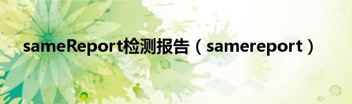 sameReport检测报告（samereport）